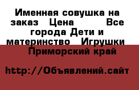 Именная совушка на заказ › Цена ­ 600 - Все города Дети и материнство » Игрушки   . Приморский край